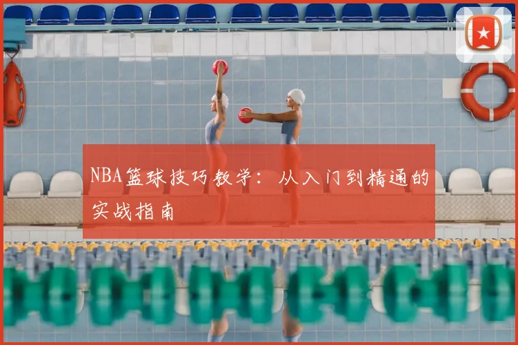 NBA篮球技巧教学：从入门到精通的实战指南