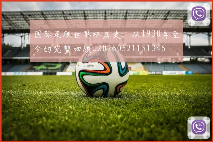国际足联世界杯历史：从1930年至今的完整回顾_20260521151346