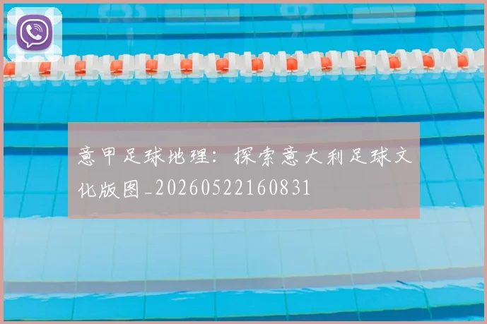 意甲足球地理：探索意大利足球文化版图_20260522160831