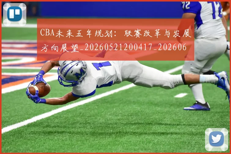 CBA未来五年规划：联赛改革与发展方向展望_20260521200417_20260606165239