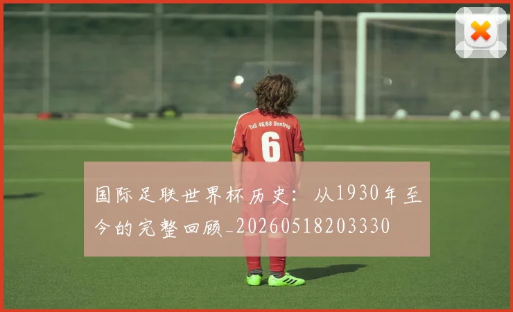 国际足联世界杯历史：从1930年至今的完整回顾_20260518203330