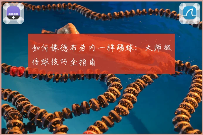 如何像德布劳内一样踢球：大师级传球技巧全指南