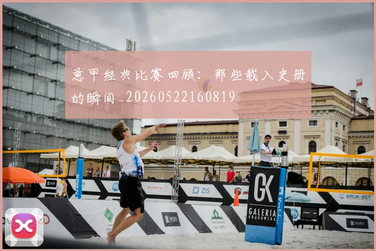 意甲经典比赛回顾：那些载入史册的瞬间_20260522160819