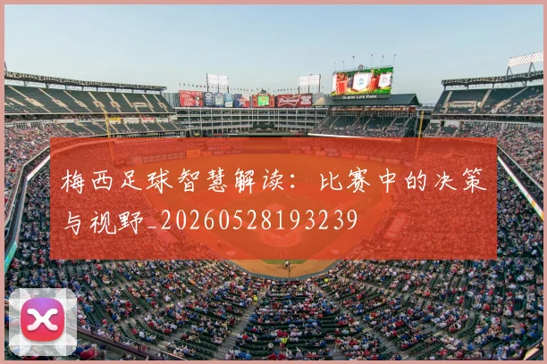 梅西足球智慧解读：比赛中的决策与视野_20260528193239
