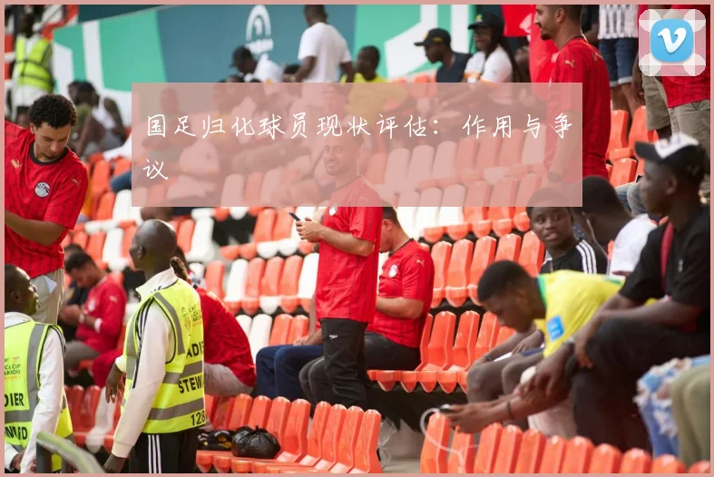 国足归化球员现状评估：作用与争议