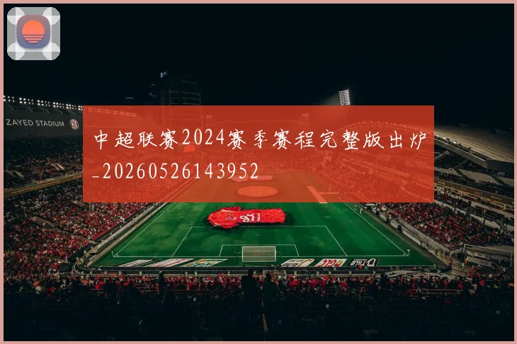 中超联赛2024赛季赛程完整版出炉_20260526143952