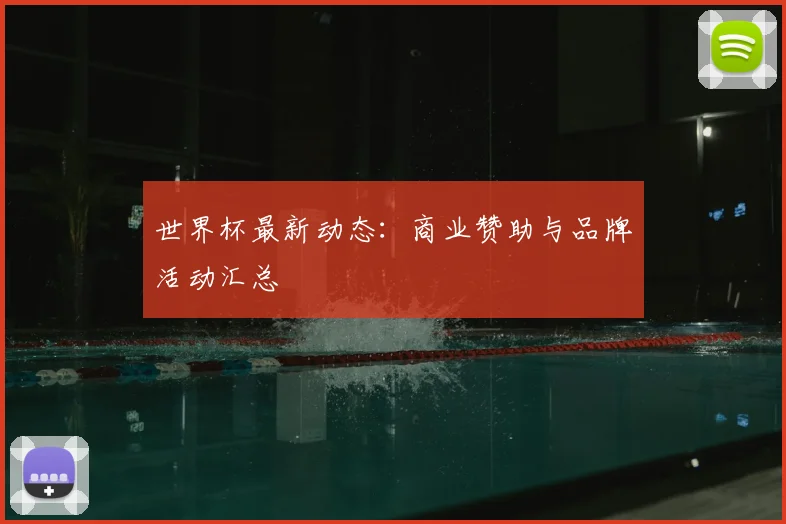 世界杯最新动态：商业赞助与品牌活动汇总