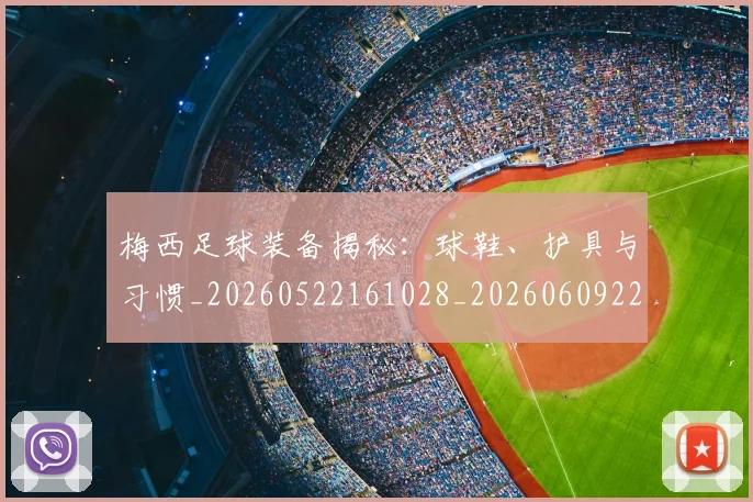 梅西足球装备揭秘：球鞋、护具与习惯_20260522161028_20260609223850