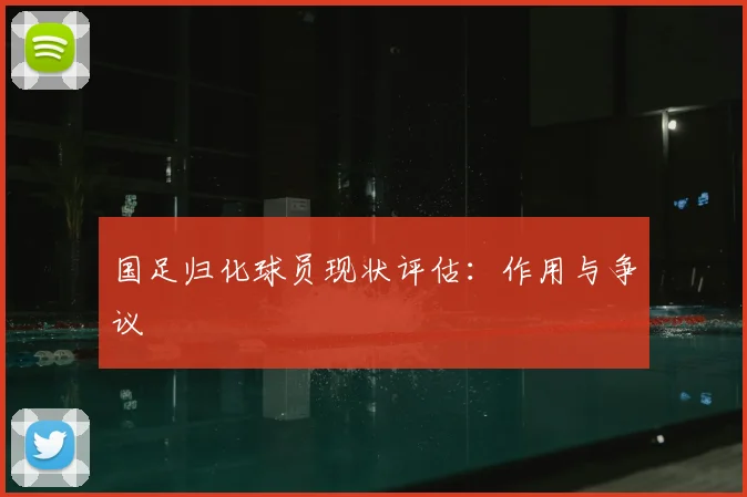国足归化球员现状评估：作用与争议