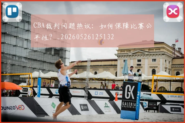 CBA裁判问题热议：如何保障比赛公平性？_20260526125132