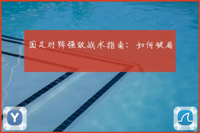 国足对阵强敌战术指南：如何破局