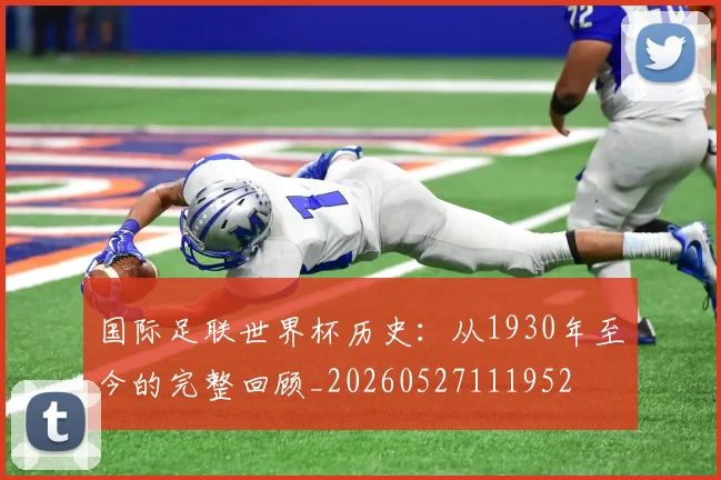 国际足联世界杯历史：从1930年至今的完整回顾_20260527111952