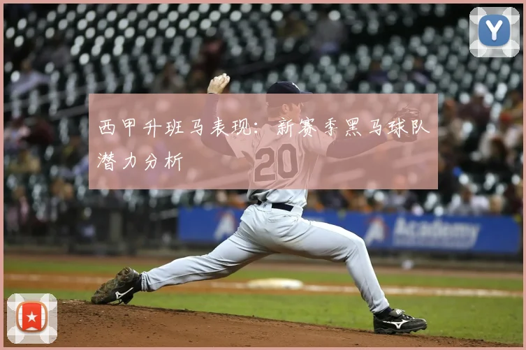 西甲升班马表现：新赛季黑马球队潜力分析