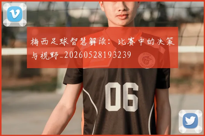 梅西足球智慧解读：比赛中的决策与视野_20260528193239