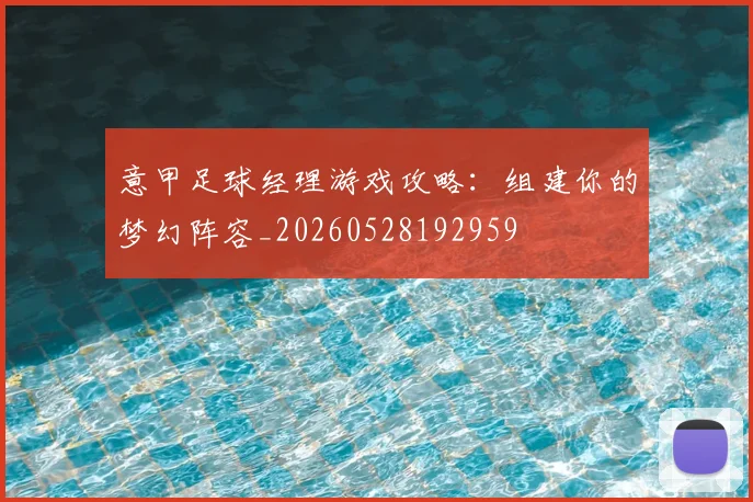 意甲足球经理游戏攻略：组建你的梦幻阵容_20260528192959